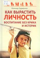 Сурженко Леонид Анатольевич. Как вырастить Личность. Воспитание без крика и истерик / Сурженко Леонид Анатольевич. - СПб. : Питер, 2011. - 240с. 