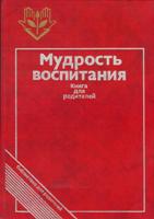 Мудрость воспитания: Книга для родителей / сост. Б.М. Бим-Бад, Э.Д. Днепров, Г.Б. Корнетов. – 2-изд., доп. – М.: Педагогика, 1989. – 304 с.: ил.  