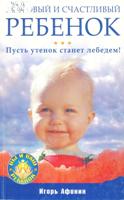 Афонин Игорь Николаевич. Здоровый и счастливый ребенок : Пусть утенок станет лебедем! / Афонин Игорь Николаевич. - СПб. : Питер, 2009. - 192 с. : ил.